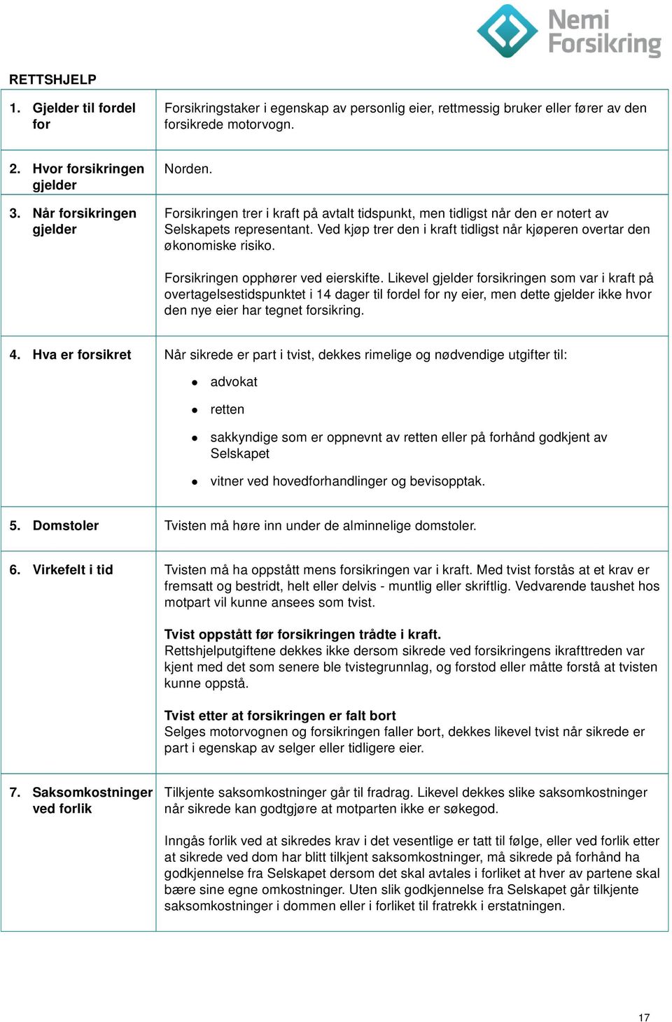 Ved kjøp trer den i kraft tidligst når kjøperen overtar den økonomiske risiko. Forsikringen opphører ved eierskifte.