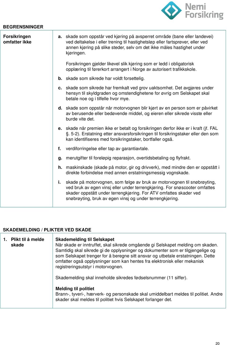 måles hastighet under kjøringen. Forsikringen gjelder likevel slik kjøring som er ledd i obligatorisk opplæring til førerkort arrangert i Norge av autorisert trafikkskole. b.