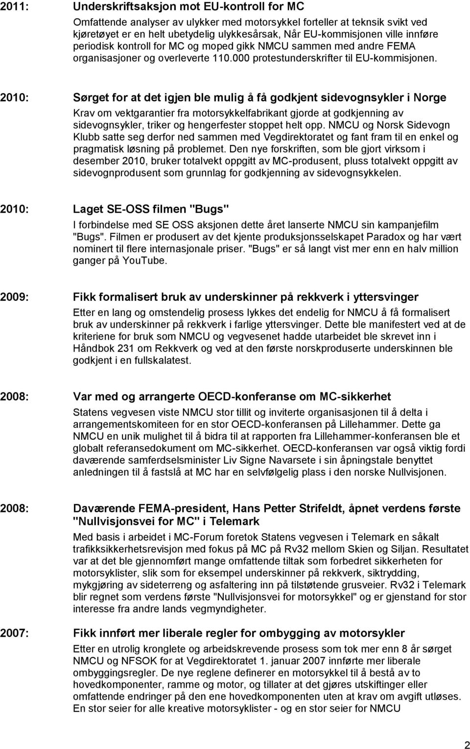 2010: Sørget for at det igjen ble mulig å få godkjent sidevognsykler i Norge Krav om vektgarantier fra motorsykkelfabrikant gjorde at godkjenning av sidevognsykler, triker og hengerfester stoppet