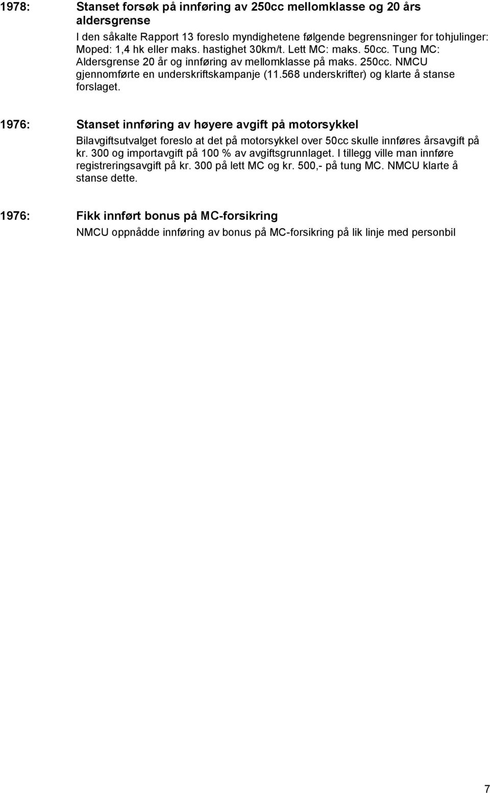 568 underskrifter) og klarte å stanse forslaget. 1976: Stanset innføring av høyere avgift på motorsykkel Bilavgiftsutvalget foreslo at det på motorsykkel over 50cc skulle innføres årsavgift på kr.