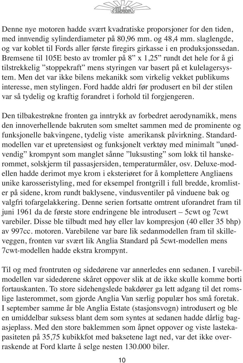 Bremsene til 105E besto av tromler på 8 x 1,25 rundt det hele for å gi tilstrekkelig stoppekraft mens styringen var basert på et kulelagersystem.