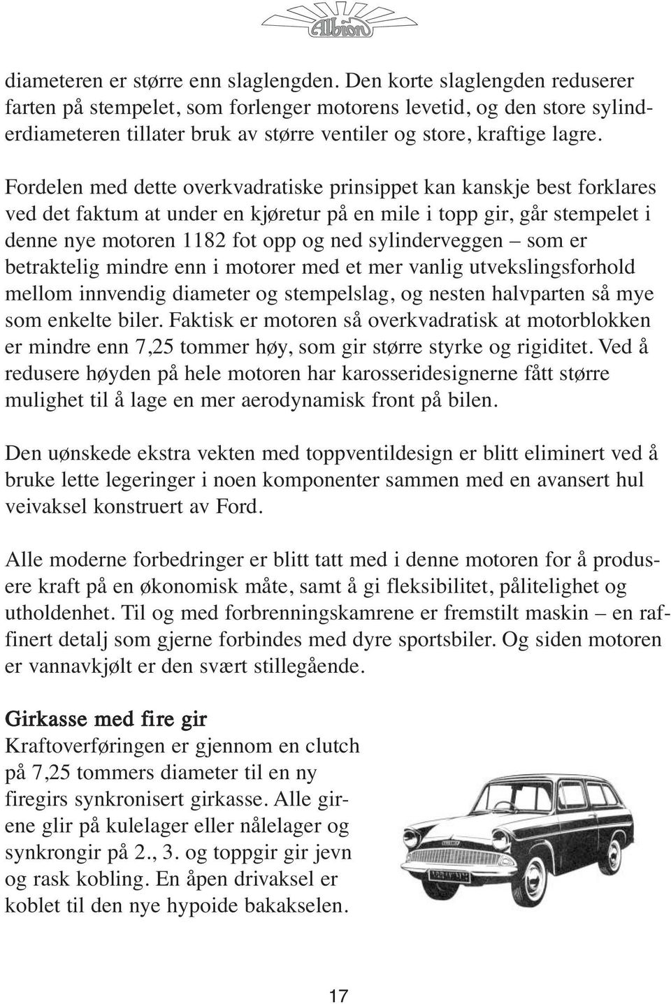 Fordelen med dette overkvadratiske prinsippet kan kanskje best forklares ved det faktum at under en kjøretur på en mile i topp gir, går stempelet i denne nye motoren 1182 fot opp og ned