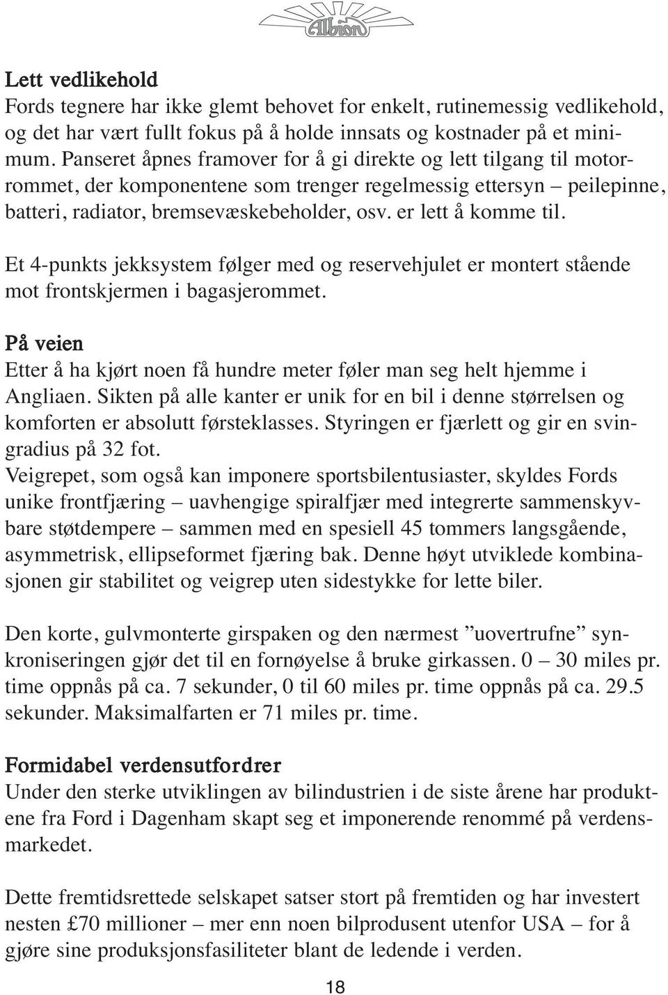 er lett å komme til. Et 4-punkts jekksystem følger med og reservehjulet er montert stående mot frontskjermen i bagasjerommet.