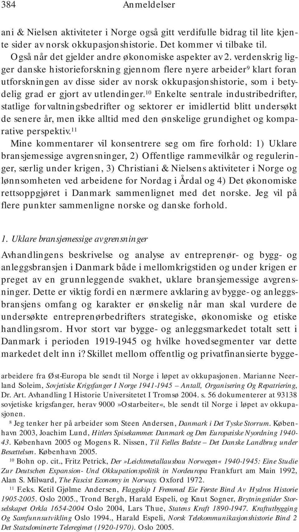 verdenskrig ligger danske historieforskning gjennom flere nyere arbeider 9 klart foran utforskningen av disse sider av norsk okkupasjonshistorie, som i betydelig grad er gjort av utlendinger.