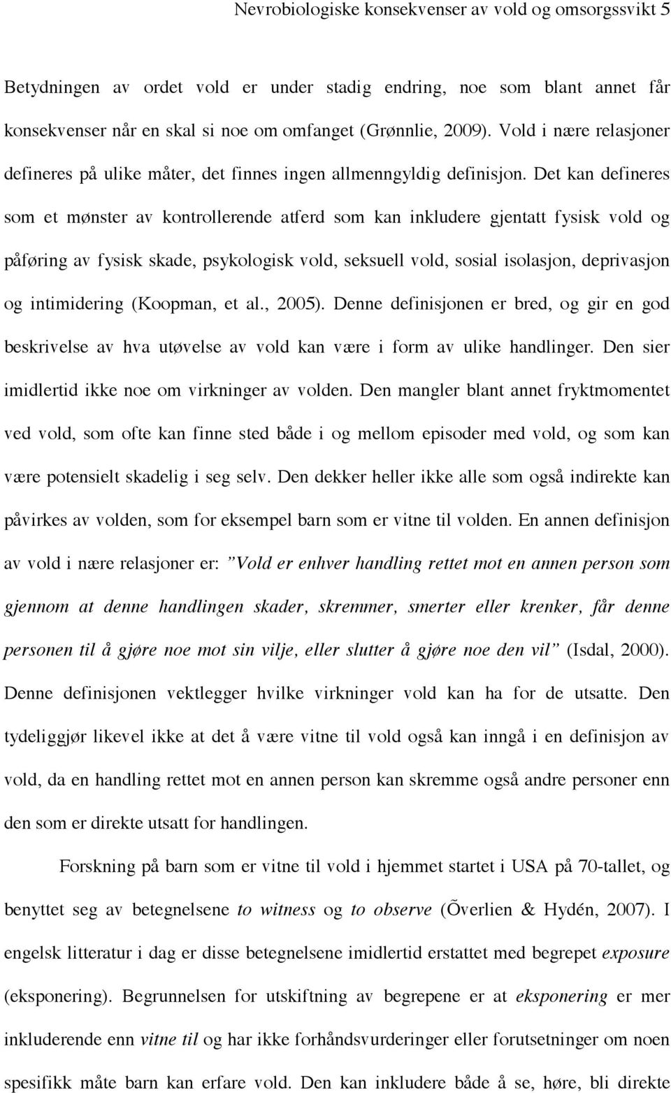 Det kan defineres som et mønster av kontrollerende atferd som kan inkludere gjentatt fysisk vold og påføring av fysisk skade, psykologisk vold, seksuell vold, sosial isolasjon, deprivasjon og