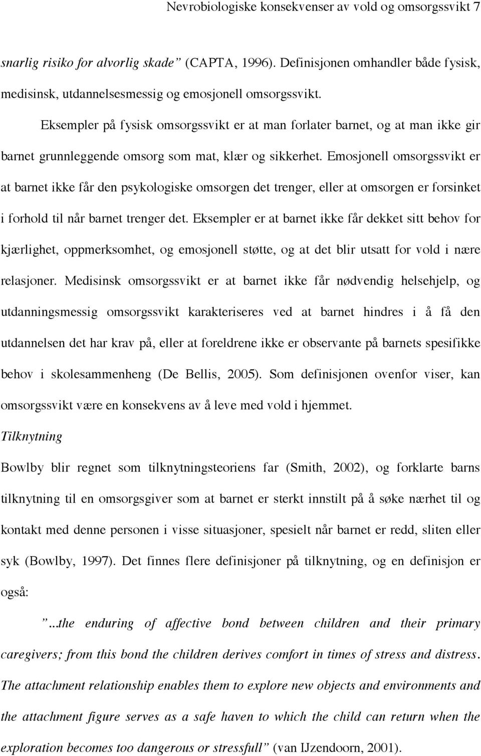 Emosjonell omsorgssvikt er at barnet ikke får den psykologiske omsorgen det trenger, eller at omsorgen er forsinket i forhold til når barnet trenger det.