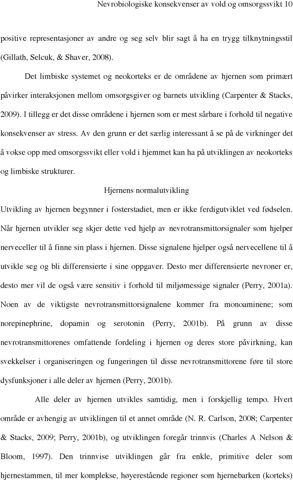 I tillegg er det disse områdene i hjernen som er mest sårbare i forhold til negative konsekvenser av stress.