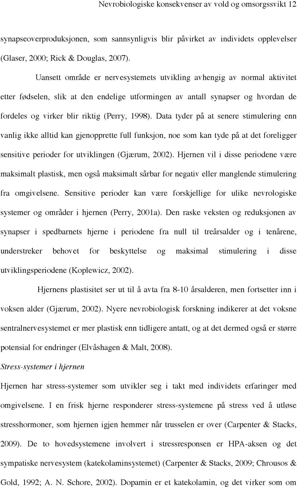 Data tyder på at senere stimulering enn vanlig ikke alltid kan gjenopprette full funksjon, noe som kan tyde på at det foreligger sensitive perioder for utviklingen (Gjærum, 2002).