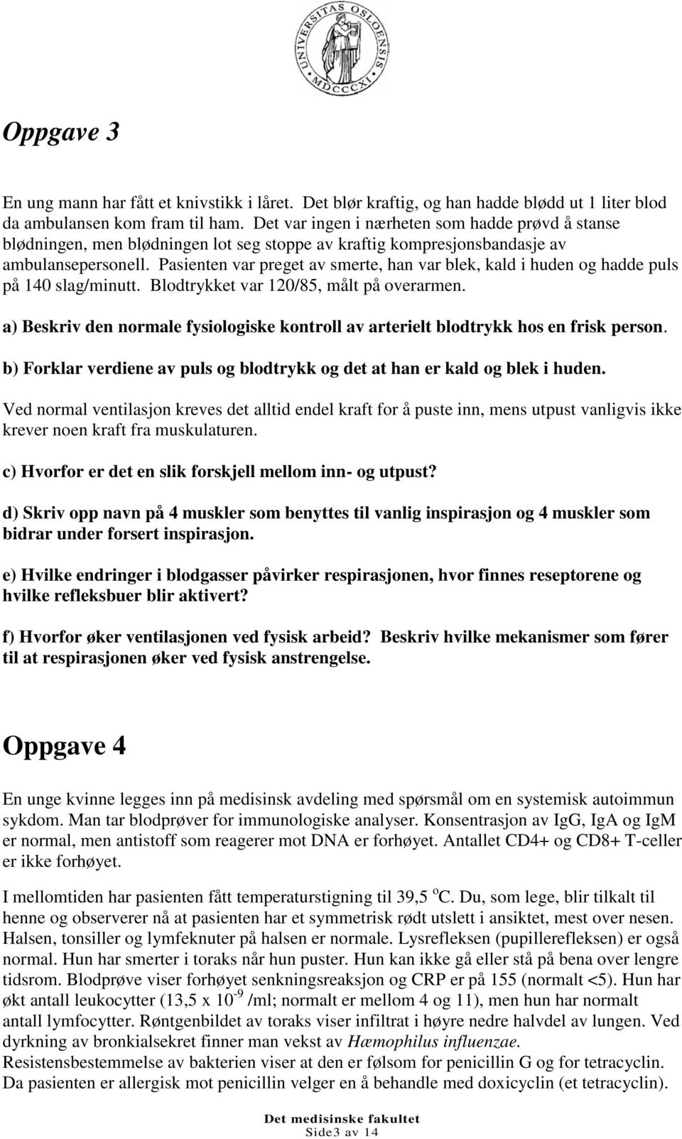 Pasienten var preget av smerte, han var blek, kald i huden og hadde puls på 140 slag/minutt. Blodtrykket var 120/85, målt på overarmen.