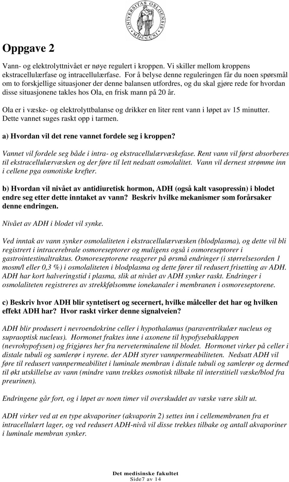 20 år. Ola er i væske- og elektrolyttbalanse og drikker en liter rent vann i løpet av 15 minutter. Dette vannet suges raskt opp i tarmen. a) Hvordan vil det rene vannet fordele seg i kroppen?