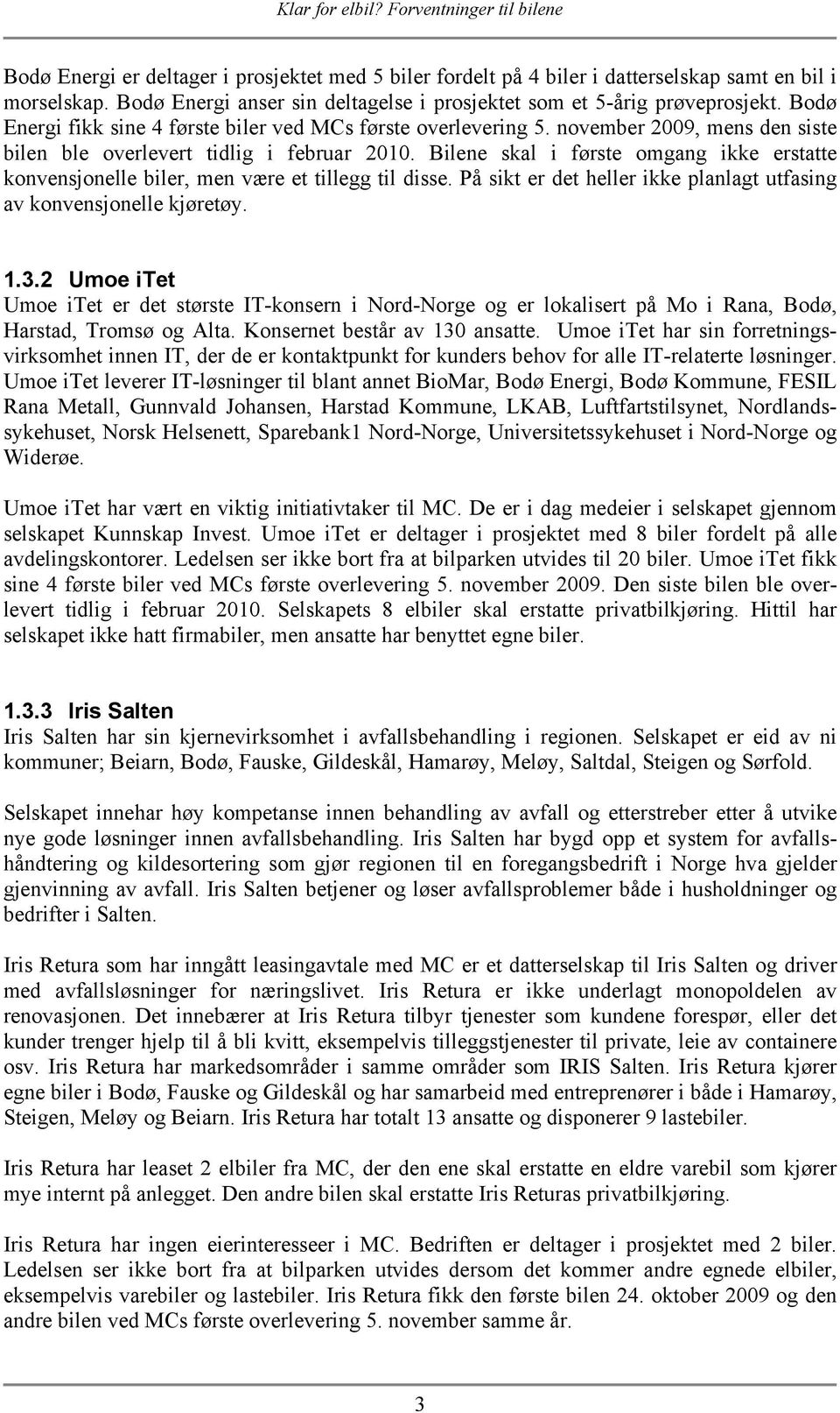 Bilene skal i første omgang ikke erstatte konvensjonelle biler, men være et tillegg til disse. På sikt er det heller ikke planlagt utfasing av konvensjonelle kjøretøy. 1.3.