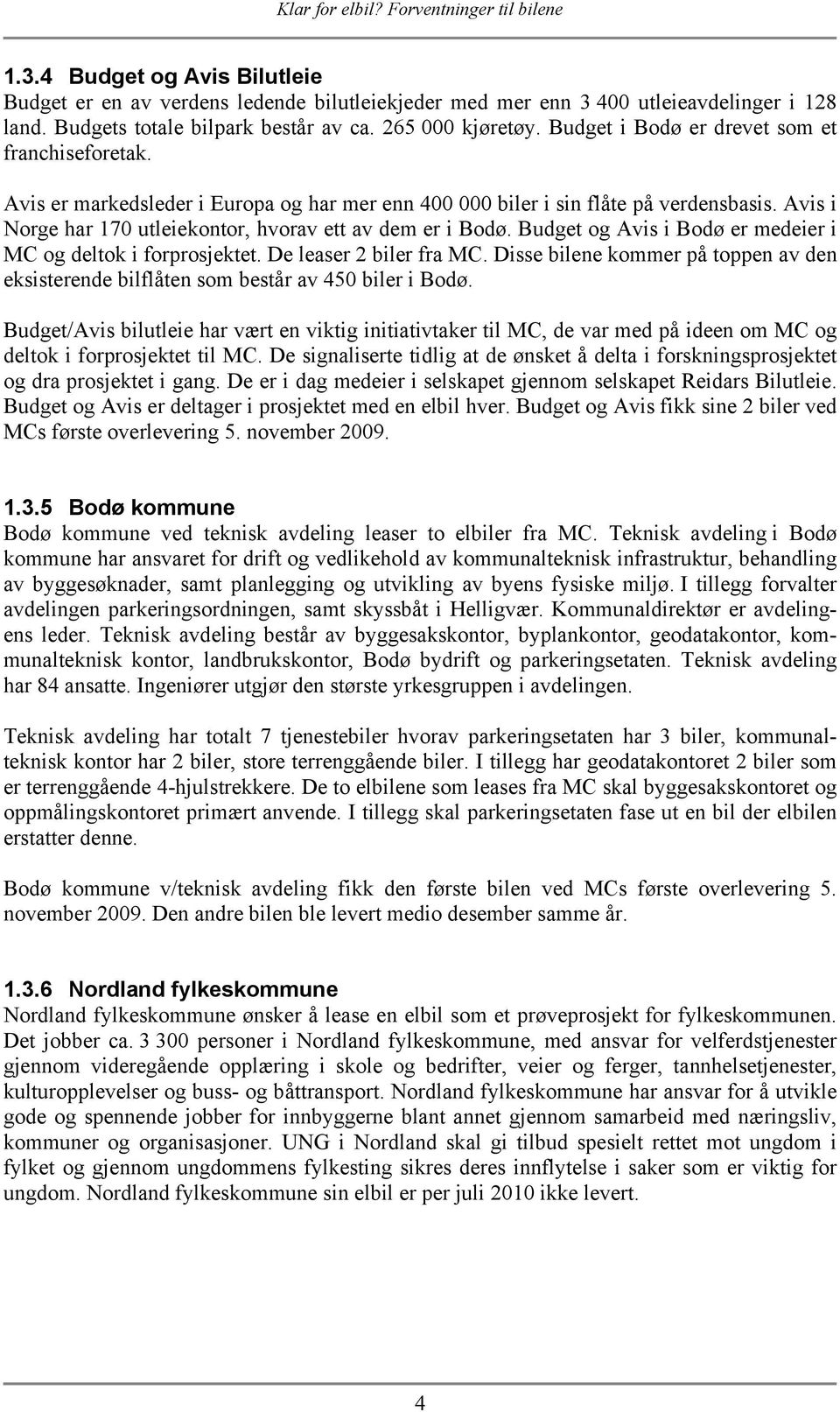 Budget og Avis i Bodø er medeier i MC og deltok i forprosjektet. De leaser 2 biler fra MC. Disse bilene kommer på toppen av den eksisterende bilflåten som består av 450 biler i Bodø.