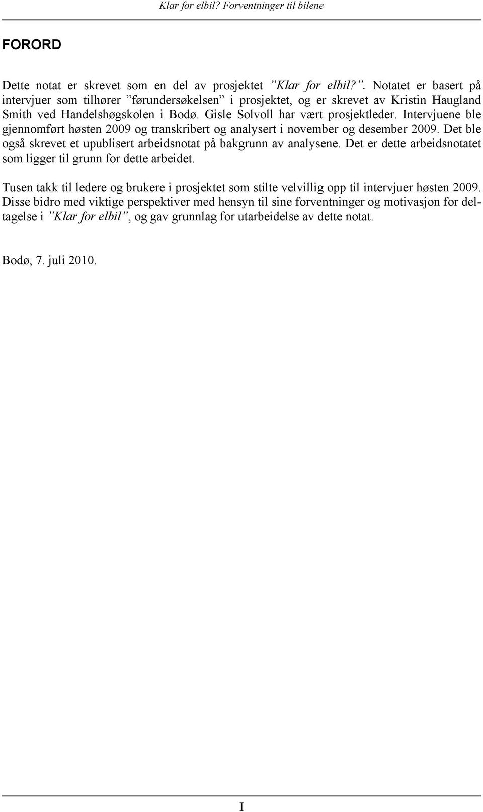 Intervjuene ble gjennomført høsten 2009 og transkribert og analysert i november og desember 2009. Det ble også skrevet et upublisert arbeidsnotat på bakgrunn av analysene.