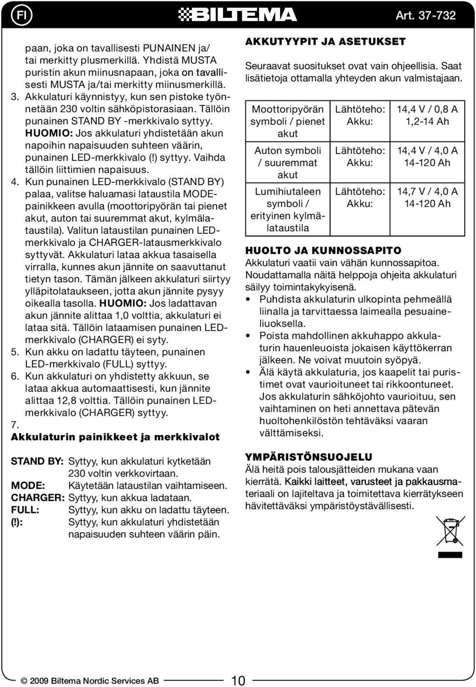 HUOMIO: Jos akkulaturi yhdistetään akun napoihin napaisuuden suhteen väärin, punainen LED-merkkivalo (!) syttyy. Vaihda tällöin liittimien napaisuus. 4.