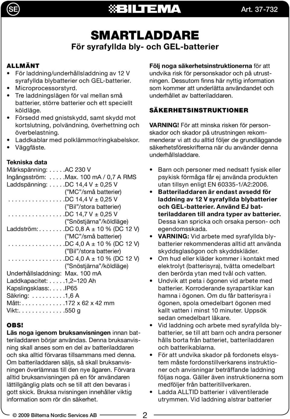 Laddkablar med polklämmor/ringkabelskor. Väggfäste. Tekniska data Märkspänning:....AC 230 V Ingångsström:...Max. 100 ma / 0,7 A RMS Laddspänning:....DC 14,4 V ± 0,25 V ( MC /små batterier).