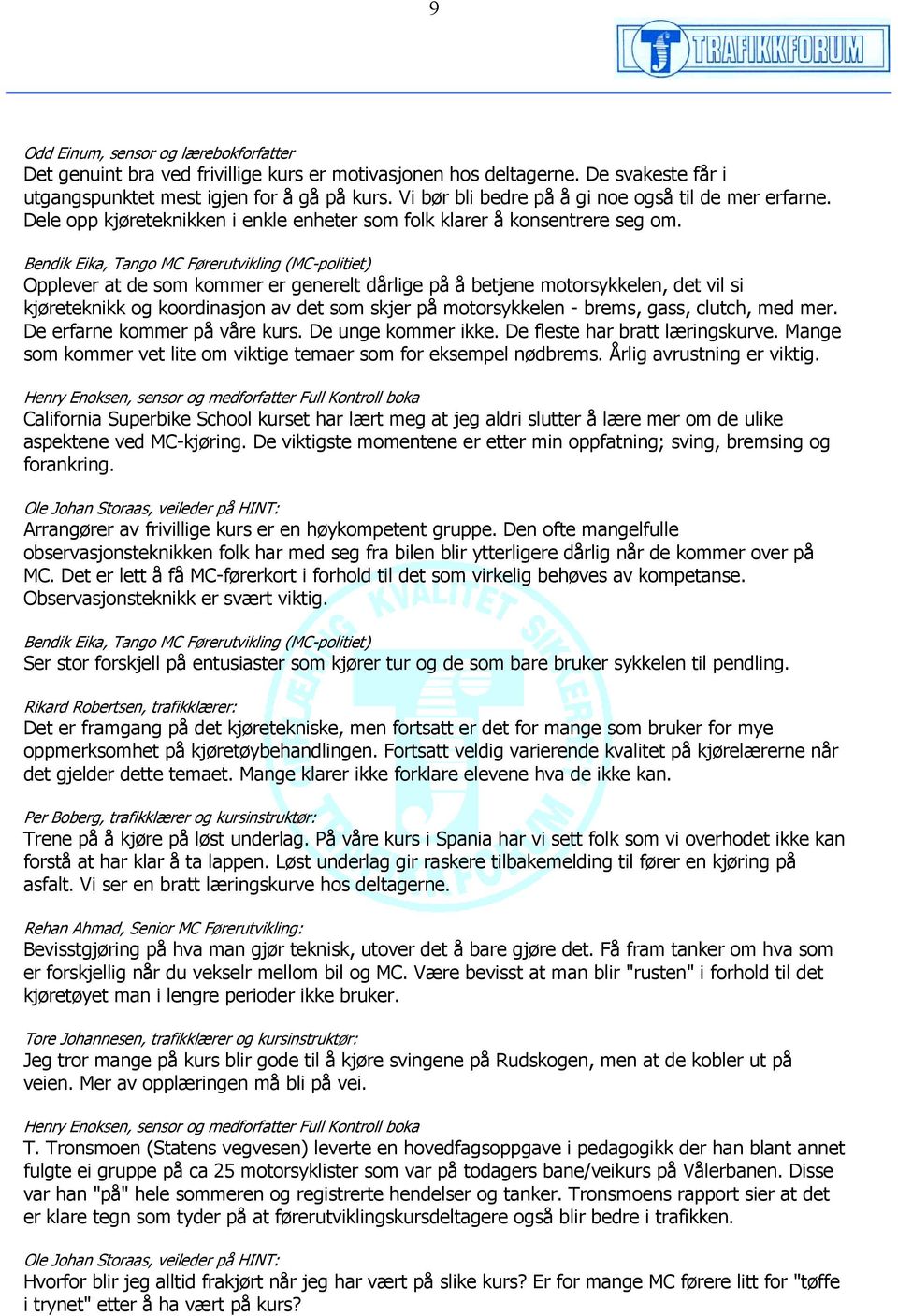 Bendik Eika, Tango MC Førerutvikling (MC-politiet) Opplever at de som kommer er generelt dårlige på å betjene motorsykkelen, det vil si kjøreteknikk og koordinasjon av det som skjer på motorsykkelen