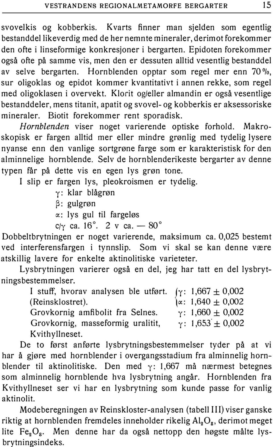 Epidoten forekommer også ofte på samme vis, men den er dessuten alltid vesentlig bestanddel av selve bergarten.