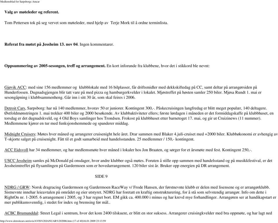 En kort inforunde fra klubbene, hvor det i stikkord ble nevnt: Gjøvik ACC: med sine 156 medlemmer og klubblokale med 16 bilplasser, får driftsmidler med dekkskiftedag på CC, samt deltar på