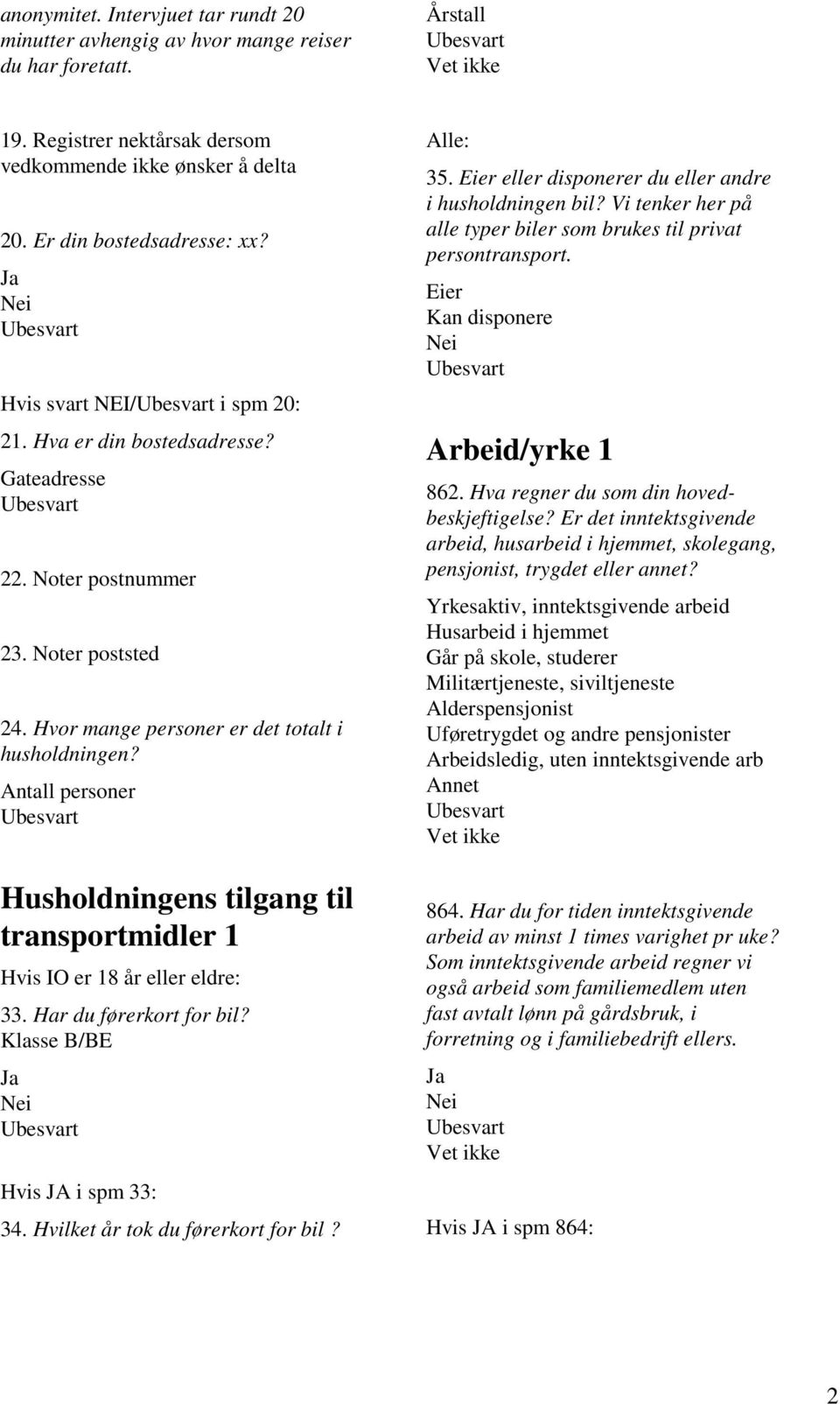 Antall personer Husholdningens tilgang til transportmidler 1 Hvis IO er 18 år eller eldre: 33. Har du førerkort for bil? Klasse B/BE Hvis JA i spm 33: 34. Hvilket år tok du førerkort for bil?