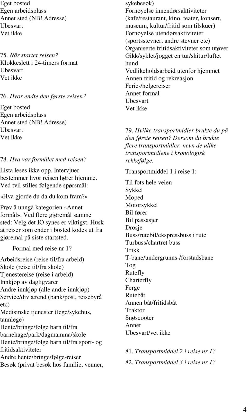 Ved flere gjøremål samme sted: Velg det IO synes er viktigst. Husk at reiser som ender i bosted kodes ut fra gjøremål på siste startsted. Formål med reise nr 1?