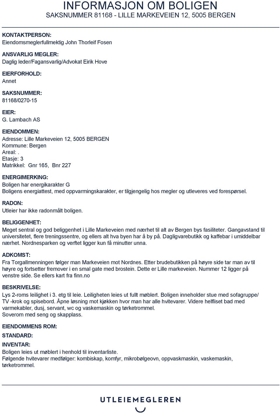 Etasje: 3 Matrikkel: Gnr 165, Bnr 227 ENERGIMERKING: Boligen har energikarakter G Boligens energiattest, med oppvarmingskarakter, er tilgjengelig hos megler og utleveres ved forespørsel.