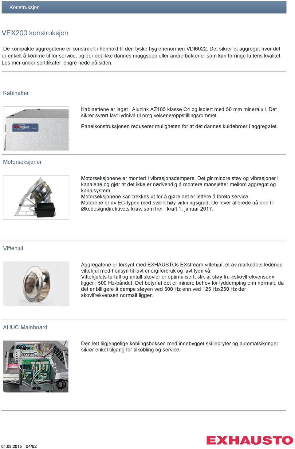 Les mer under sertifikater lengre nede på siden. Kabinetter Kabinettene er laget i Aluzink AZ185 klasse C4 og isolert med 50 mm mineralull.