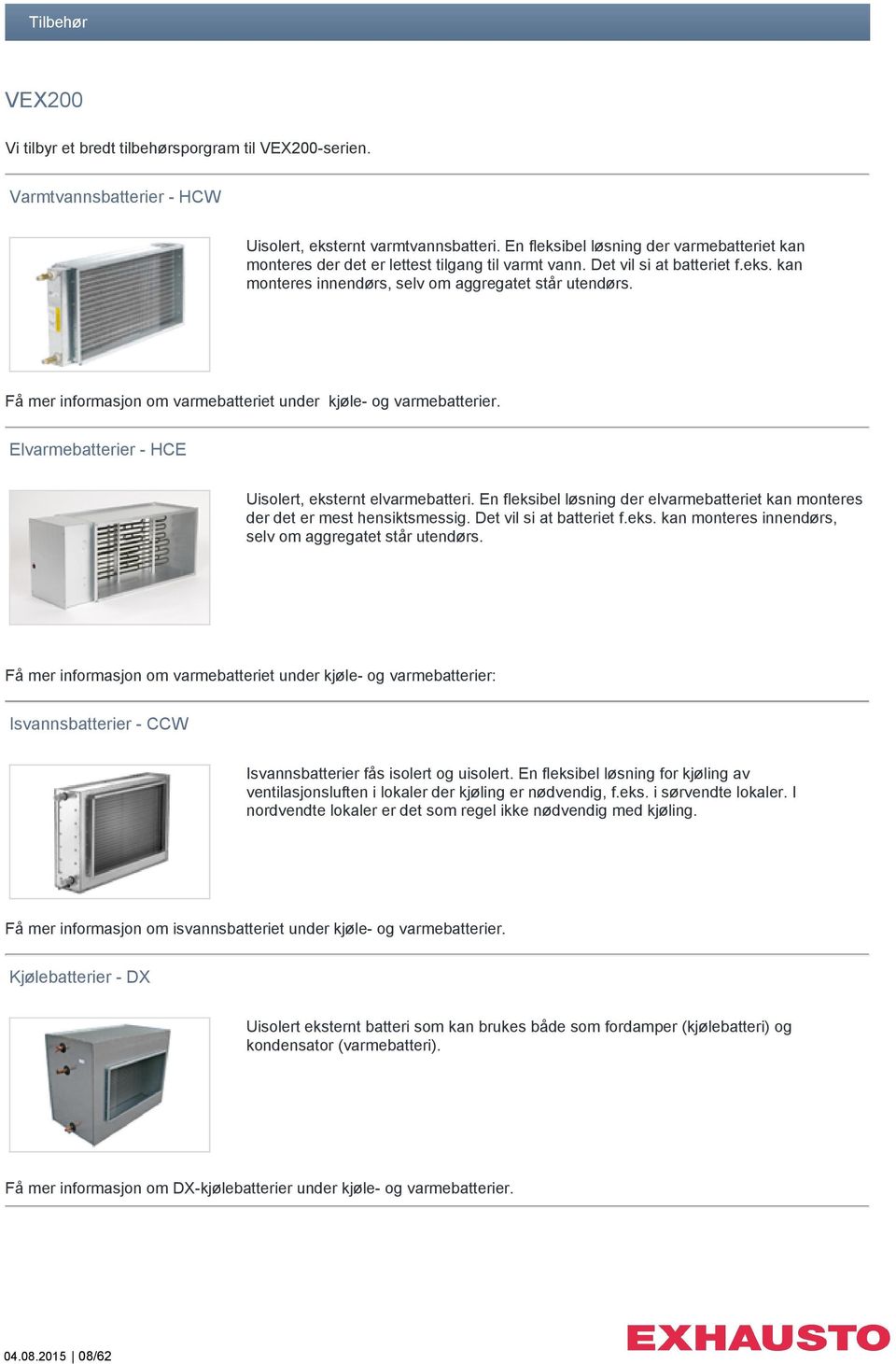 Få mer informasjon om varmebatteriet under kjøle- og varmebatterier. Elvarmebatterier - HCE Uisolert, eksternt elvarmebatteri.