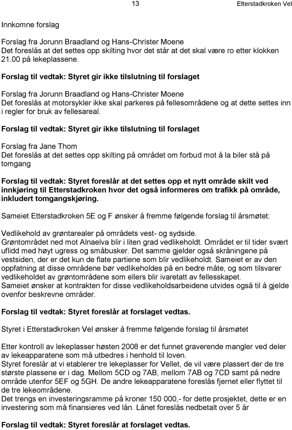 Forslag til vedtak: Styret gir ikke tilslutning til forslaget Forslag fra Jorunn Braadland og Hans-Christer Moene Det foreslås at motorsykler ikke skal parkeres på fellesområdene og at dette settes