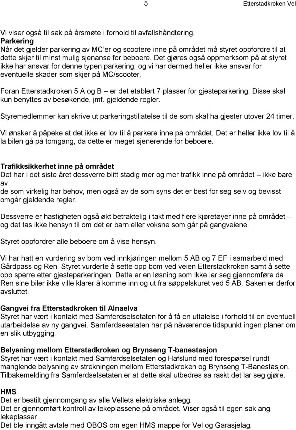 Det gjøres også oppmerksom på at styret ikke har ansvar for denne typen parkering, og vi har dermed heller ikke ansvar for eventuelle skader som skjer på MC/scooter.