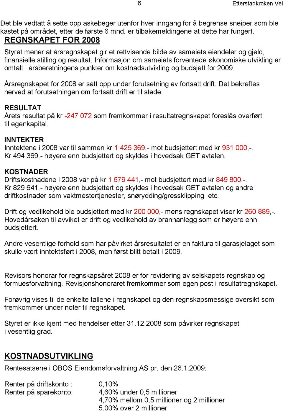 Informasjon om sameiets forventede økonomiske utvikling er omtalt i årsberetningens punkter om kostnadsutvikling og budsjett for 2009.