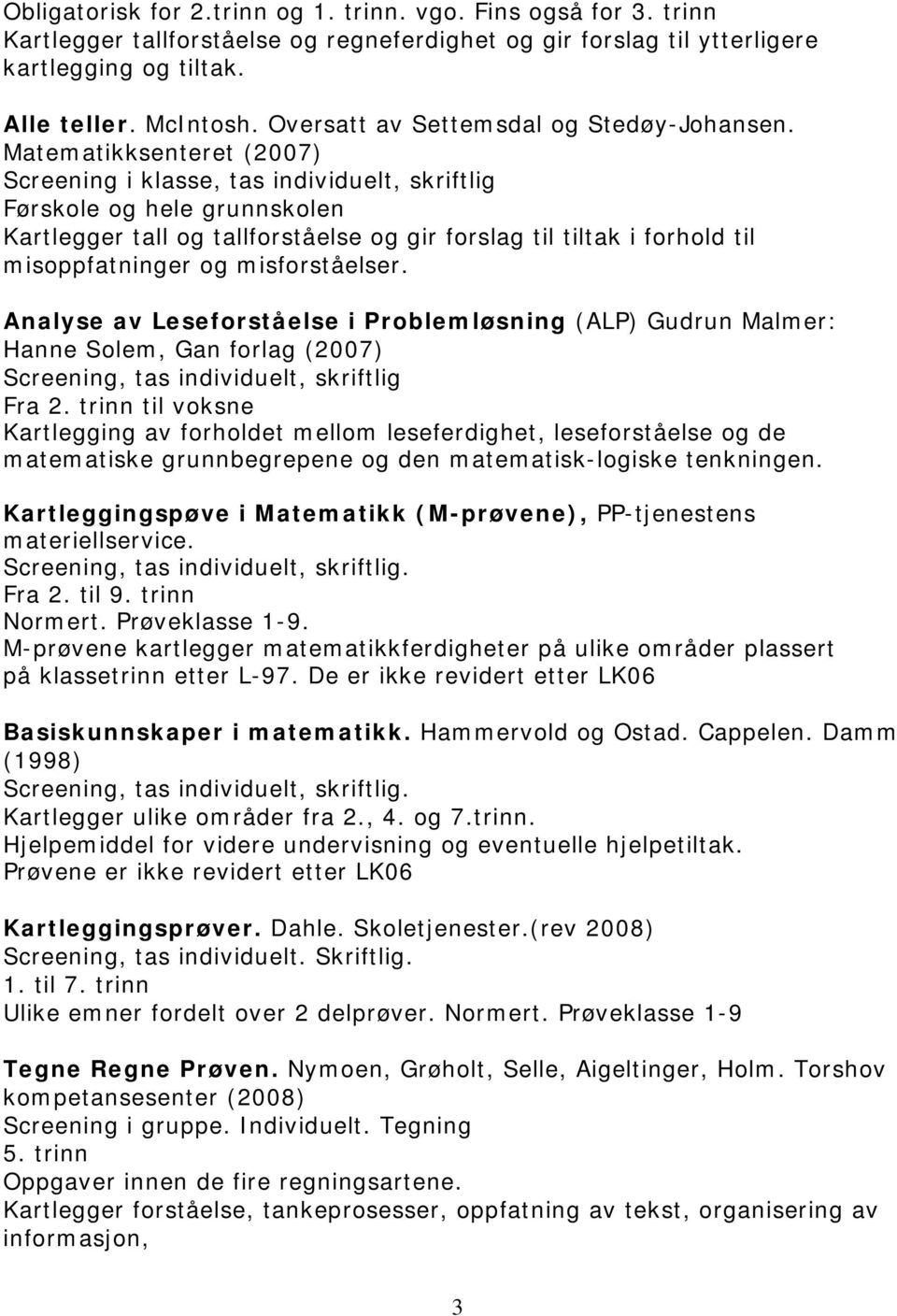 Matematikksenteret (2007) Screening i klasse, tas individuelt, skriftlig Førskole og hele grunnskolen Kartlegger tall og tallforståelse og gir forslag til tiltak i forhold til misoppfatninger og