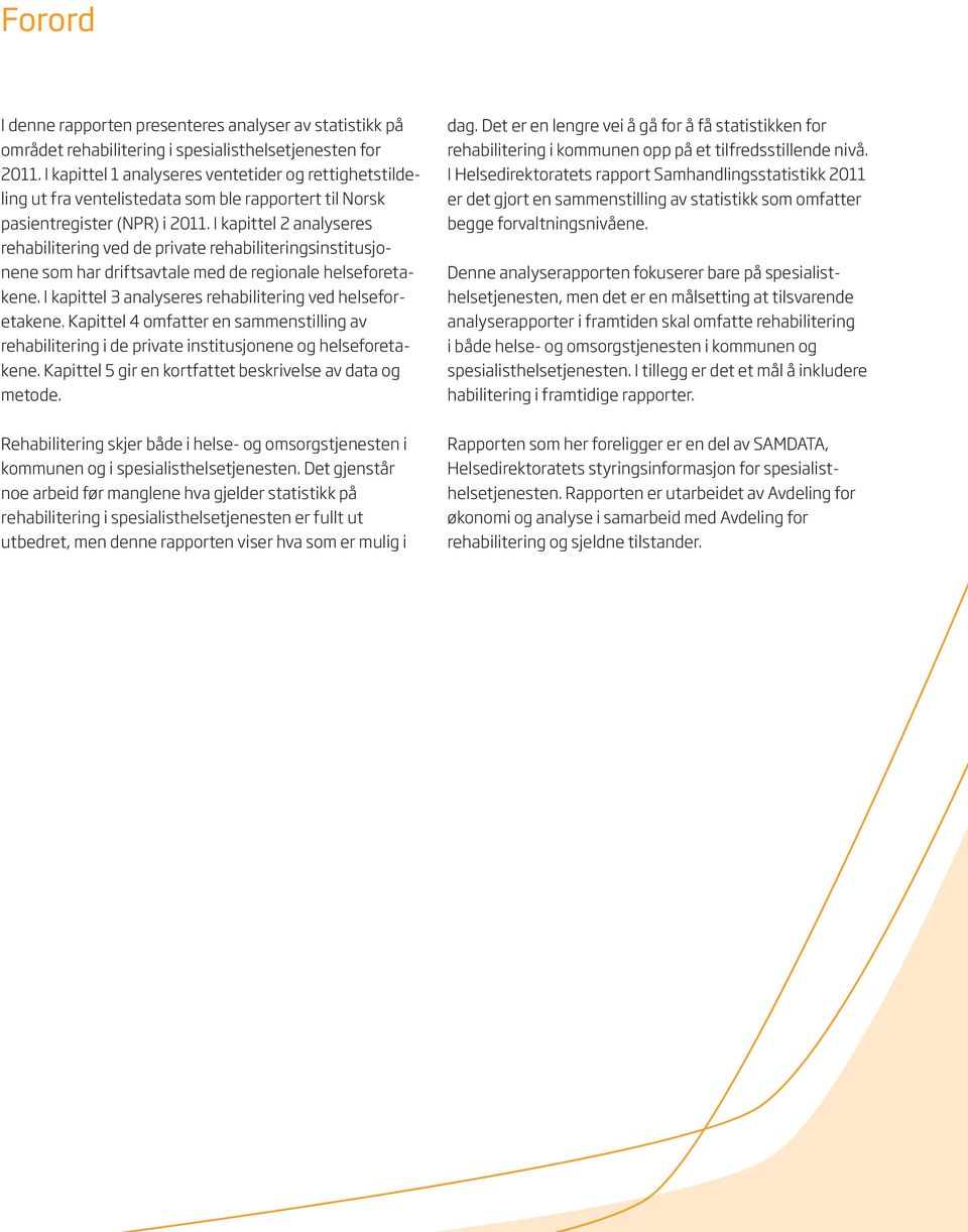 I kapittel 2 analyseres rehabilitering ved de private rehabiliteringsinstitusjonene som har driftsavtale med de regionale helseforetakene. I kapittel 3 analyseres rehabilitering ved helseforetakene.