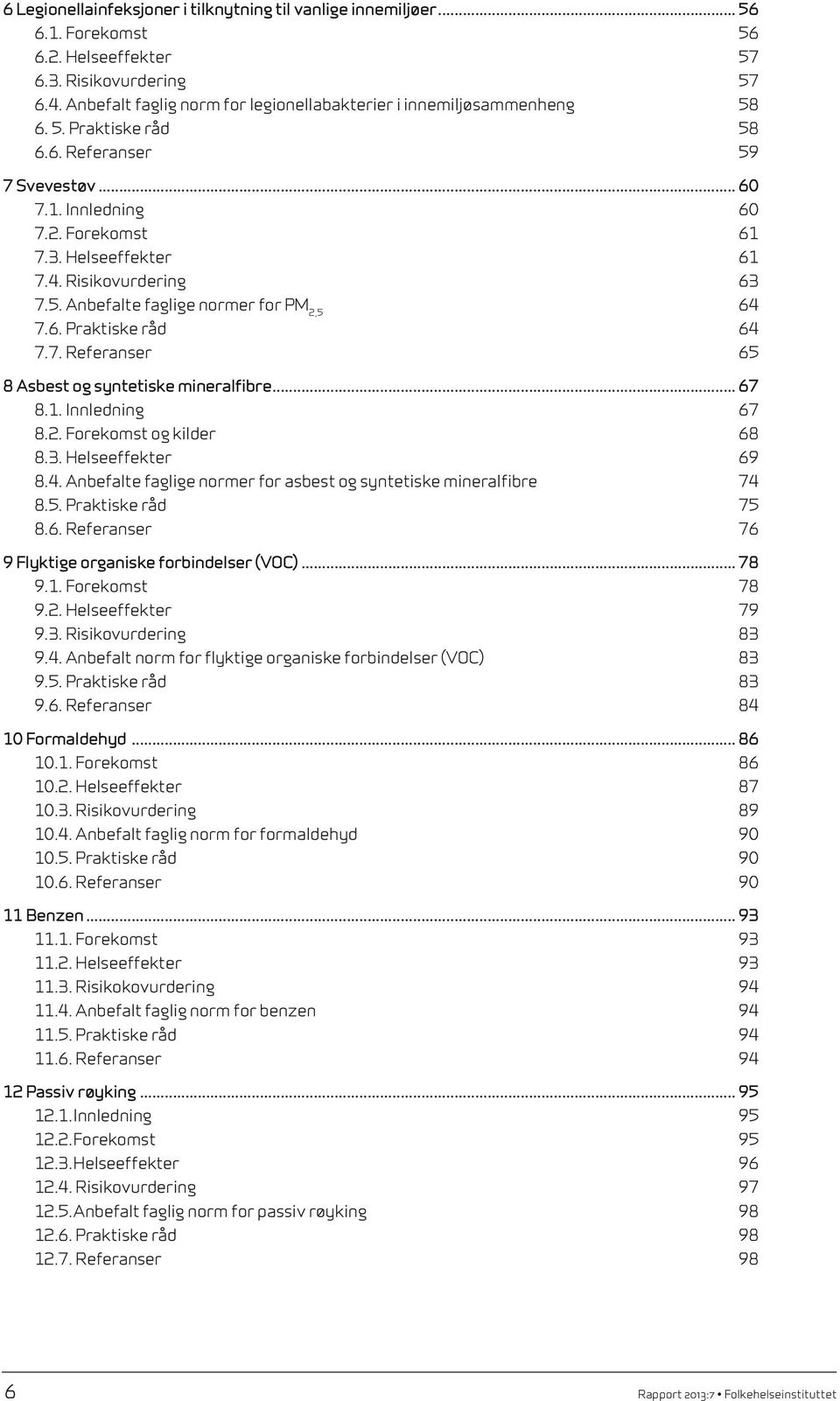 Risikovurdering 63 7.5. Anbefalte faglige normer for PM2,5 64 7.6. Praktiske råd 64 7.7. Referanser 65 8 Asbest og syntetiske mineralfibre... 67 8.1. Innledning 67 8.2. Forekomst og kilder 68 8.3. Helseeffekter 69 8.