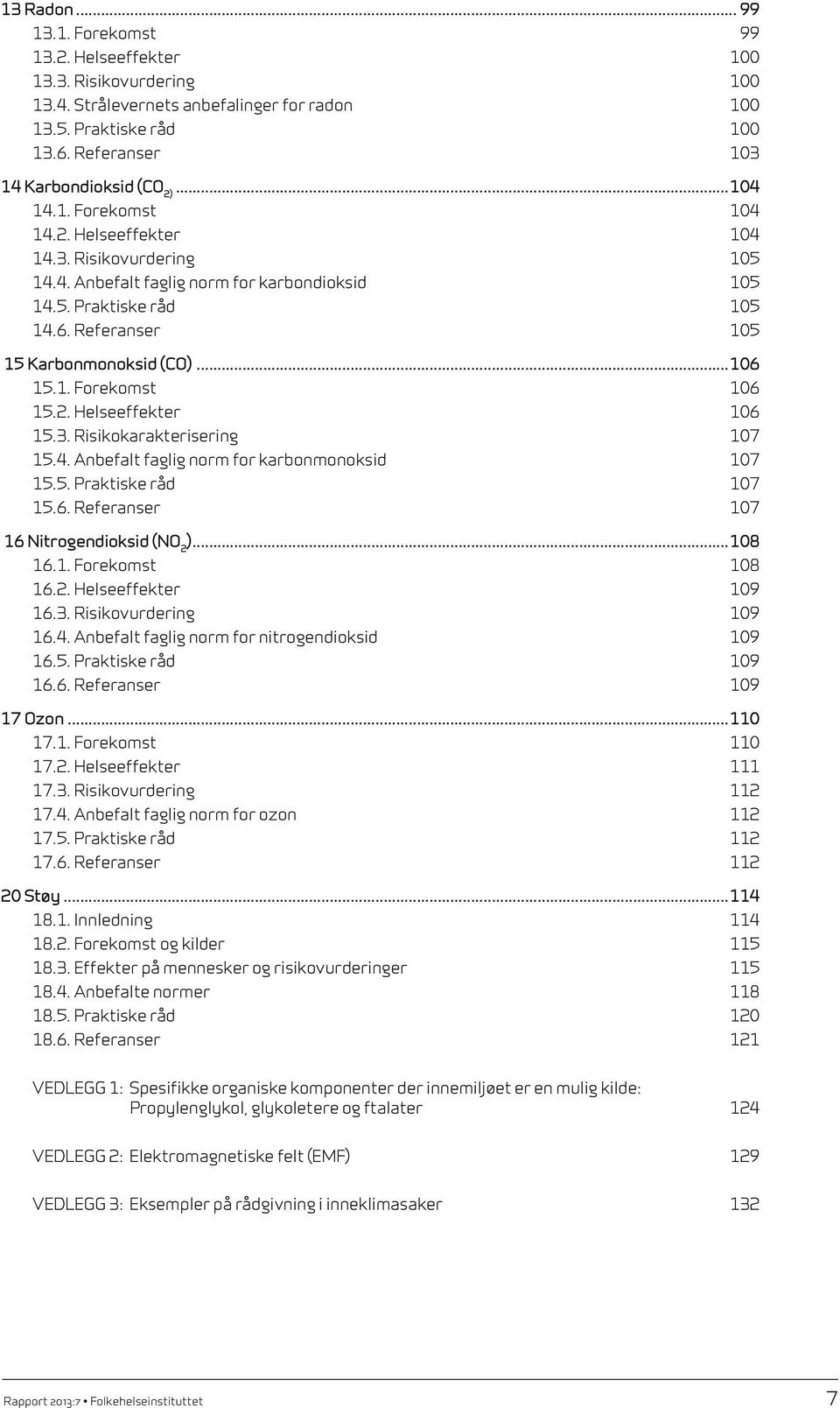 1. Forekomst 106 15.2. Helseeffekter 106 15.3. Risikokarakterisering 107 15.4. Anbefalt faglig norm for karbonmonoksid 107 15.5. Praktiske råd 107 15.6. Referanser 107 16 Nitrogendioksid (NO2)...108 16.