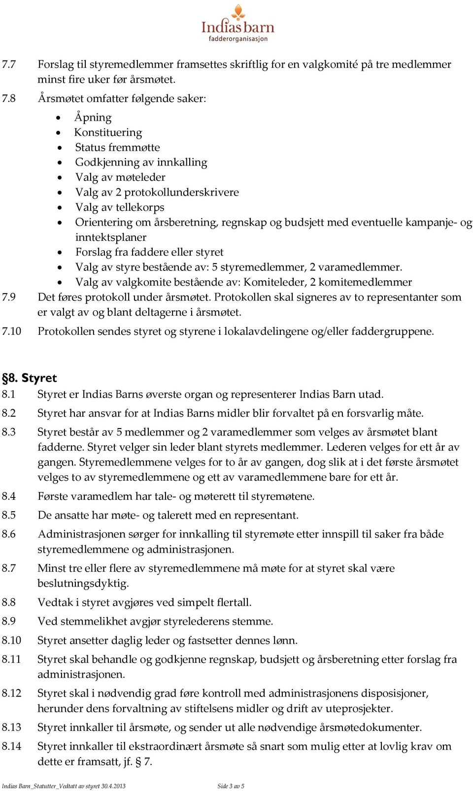 regnskap og budsjett med eventuelle kampanje- og inntektsplaner Forslag fra faddere eller styret Valg av styre bestående av: 5 styremedlemmer, 2 varamedlemmer.