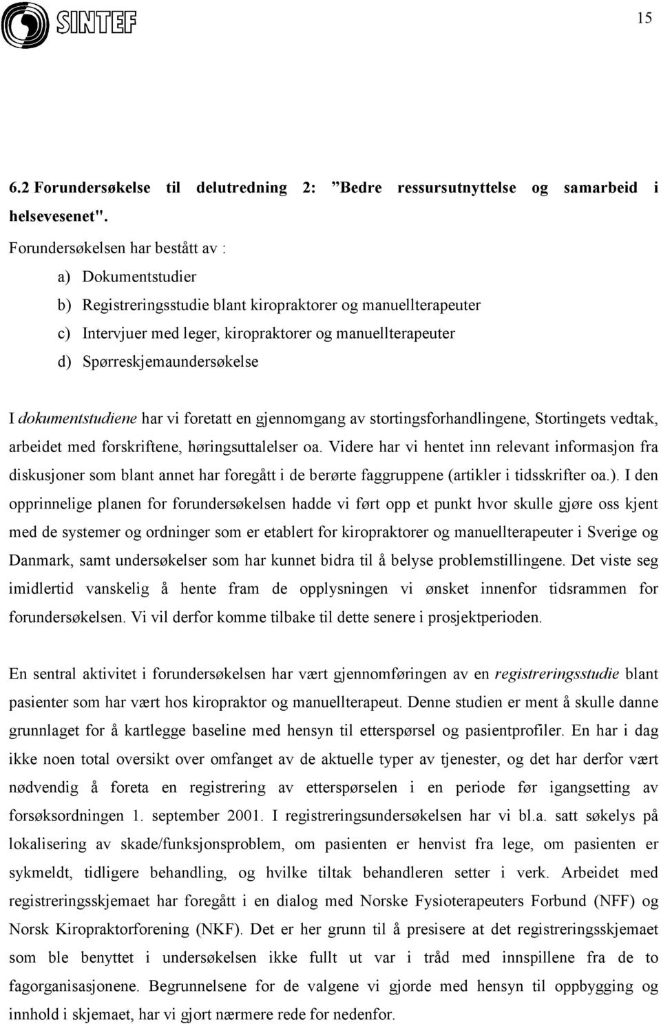 Spørreskjemaundersøkelse I dokumentstudiene har vi foretatt en gjennomgang av stortingsforhandlingene, Stortingets vedtak, arbeidet med forskriftene, høringsuttalelser oa.