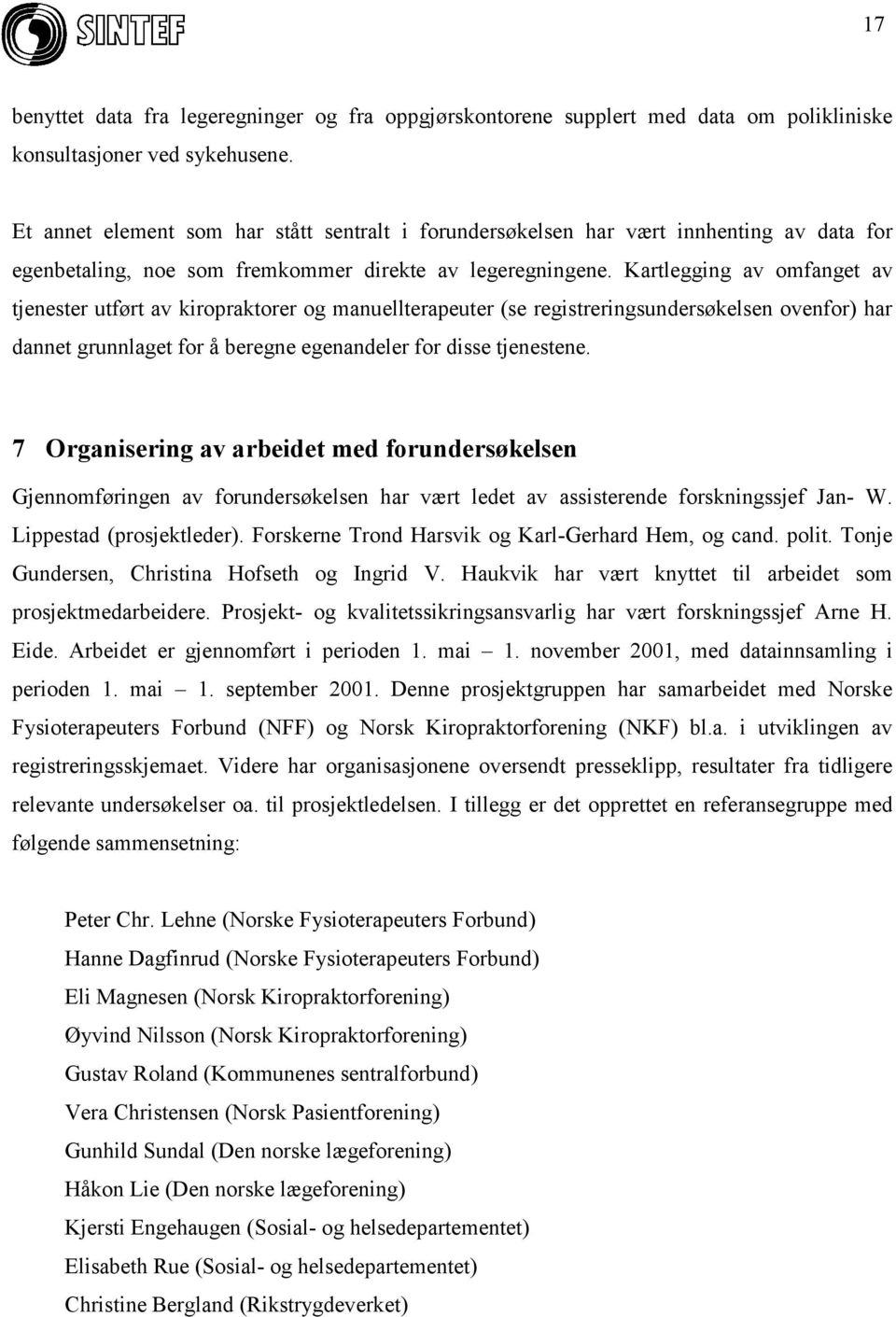 Kartlegging av omfanget av tjenester utført av kiropraktorer og manuellterapeuter (se registreringsundersøkelsen ovenfor) har dannet grunnlaget for å beregne egenandeler for disse tjenestene.