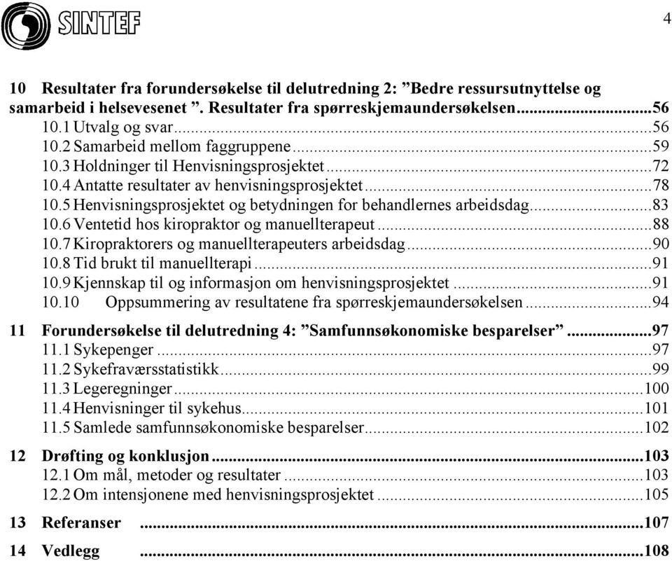 6 Ventetid hos kiropraktor og manuellterapeut...88 10.7 Kiropraktorers og manuellterapeuters arbeidsdag...90 10.8 Tid brukt til manuellterapi...91 10.