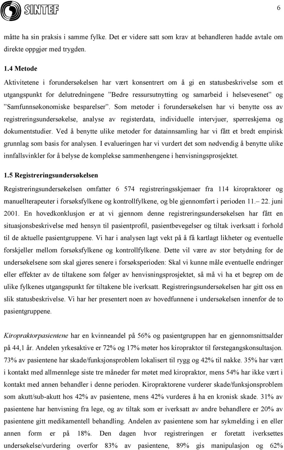 Samfunnsøkonomiske besparelser. Som metoder i forundersøkelsen har vi benytte oss av registreringsundersøkelse, analyse av registerdata, individuelle intervjuer, spørreskjema og dokumentstudier.