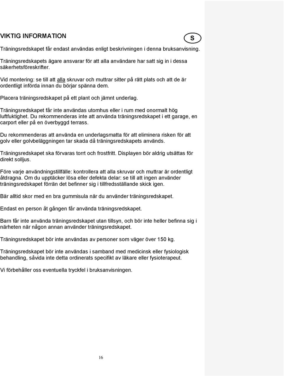 Vid montering: se till att alla skruvar och muttrar sitter på rätt plats och att de är ordentligt införda innan du börjar spänna dem. Placera träningsredskapet på ett plant och jämnt underlag.