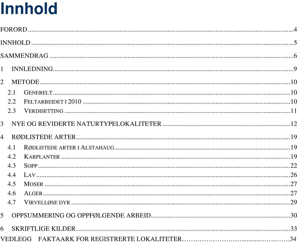 1 RØDLISTEDE ARTER I ALSTAHAUG... 19 4.2 KARPLANTER... 19 4.3 SOPP... 22 4.4 LAV... 26 4.5 MOSER... 27 4.6 ALGER... 27 4.7 VIRVELLØSE DYR.