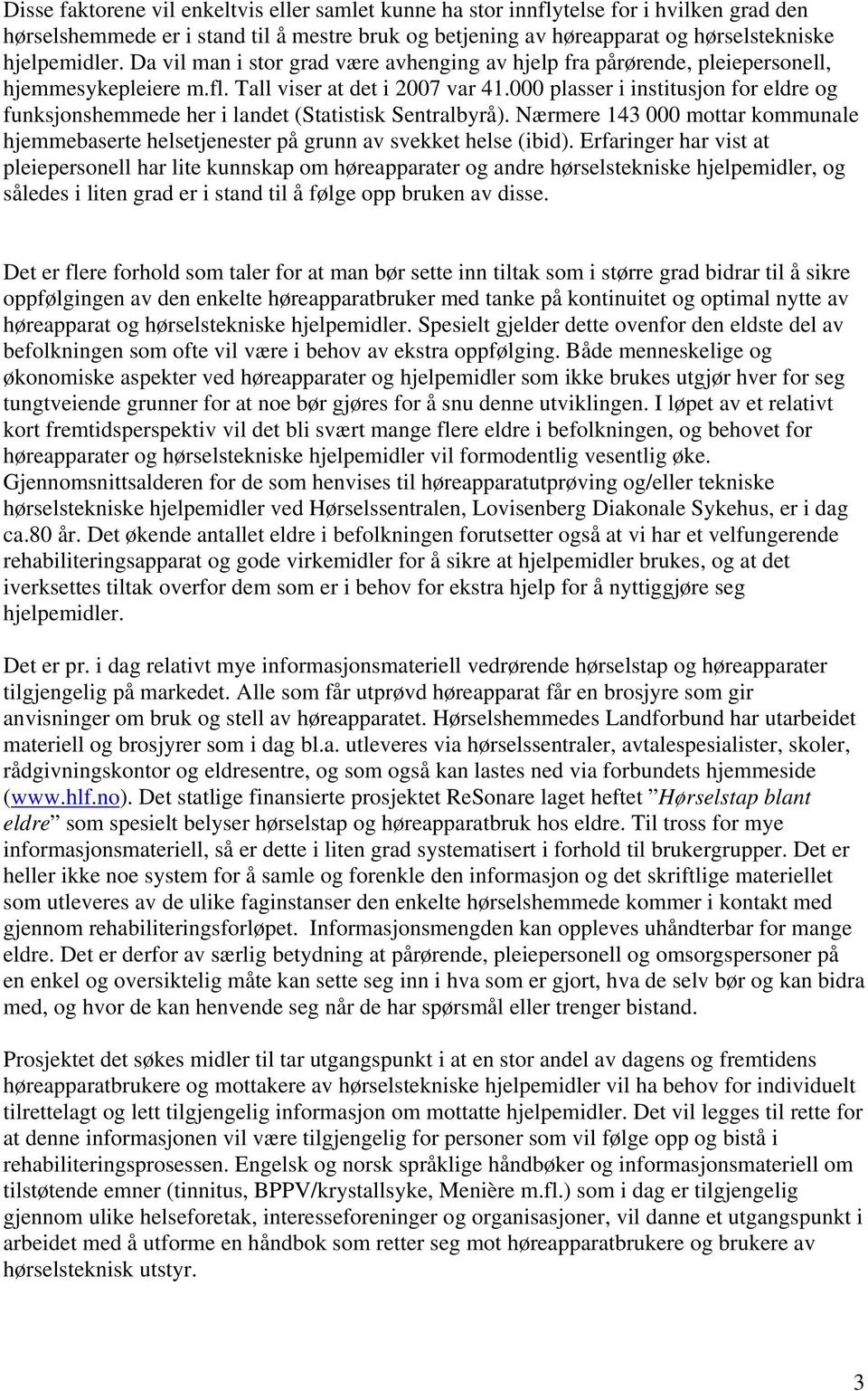 000 plasser i institusjon for eldre og funksjonshemmede her i landet (Statistisk Sentralbyrå). Nærmere 143 000 mottar kommunale hjemmebaserte helsetjenester på grunn av svekket helse (ibid).