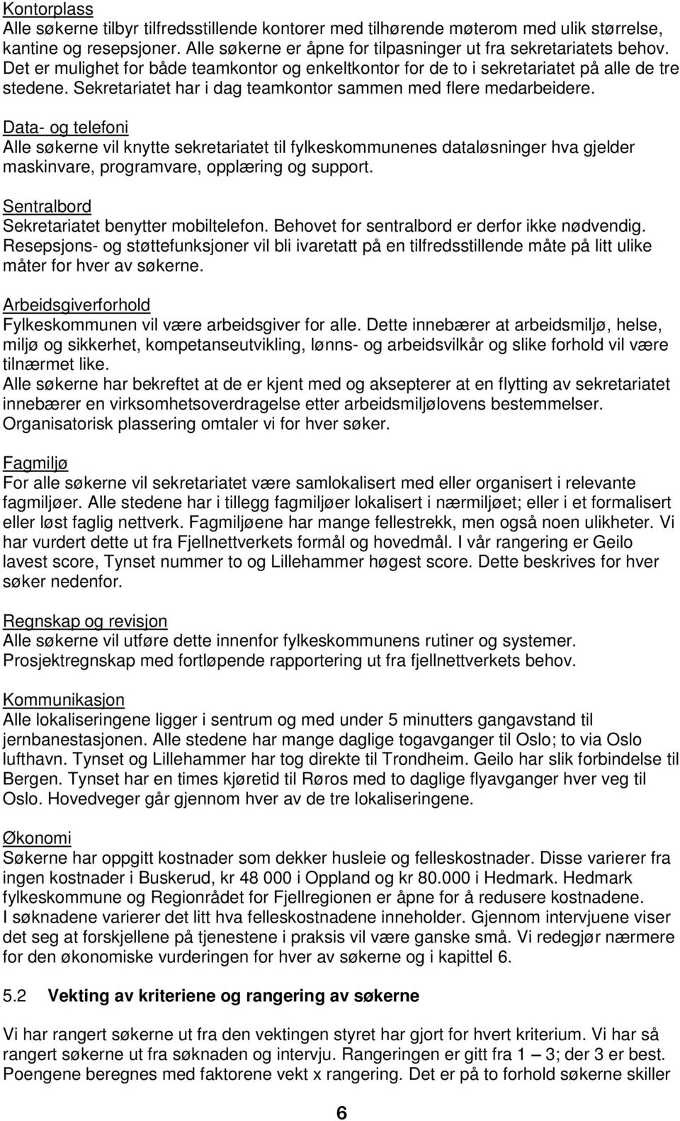 Data- og telefoni Alle søkerne vil knytte sekretariatet til fylkeskommunenes dataløsninger hva gjelder maskinvare, programvare, opplæring og support. Sentralbord Sekretariatet benytter mobiltelefon.
