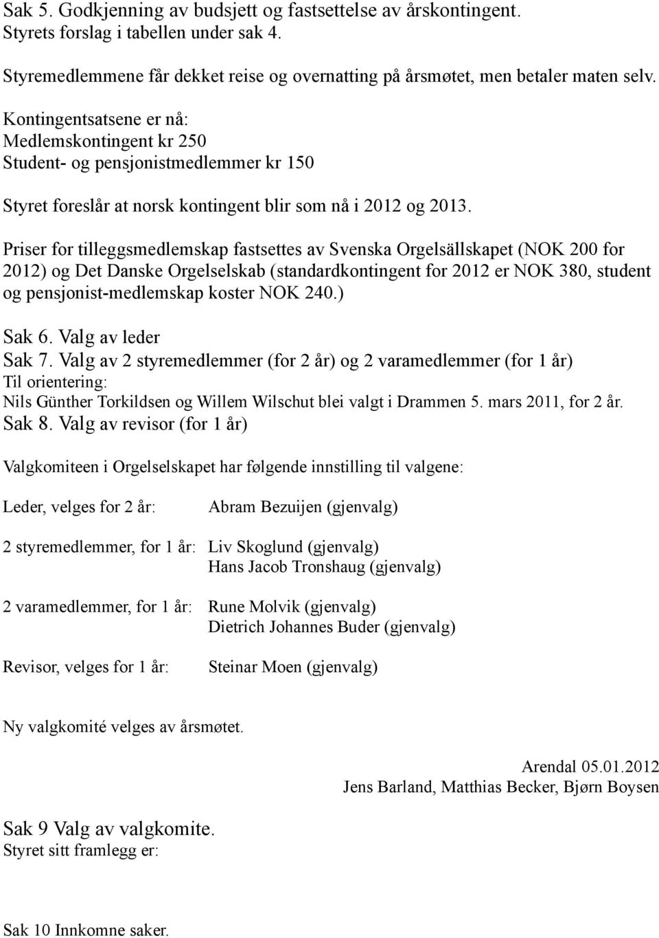 Priser for tilleggsmedlemskap fastsettes av Svenska Orgelsällskapet (NOK 200 for 2012) og Det Danske Orgelselskab (standardkontingent for 2012 er NOK 380, student og pensjonist-medlemskap koster NOK