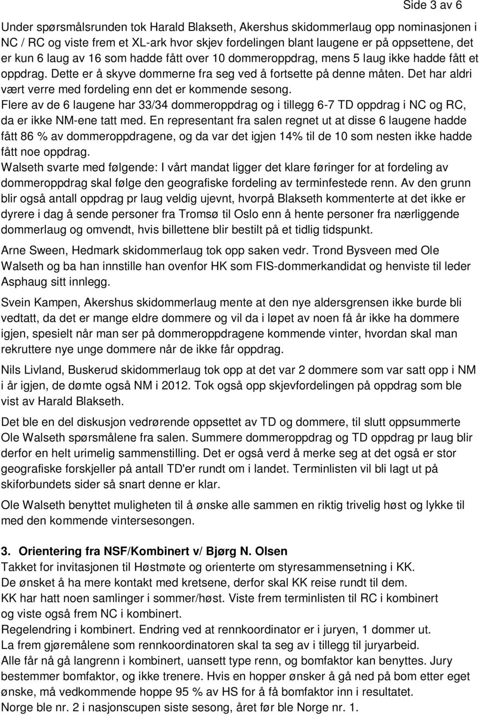 Det har aldri vært verre med fordeling enn det er kommende sesong. Flere av de 6 laugene har 33/34 dommeroppdrag og i tillegg 6-7 TD oppdrag i NC og RC, da er ikke NM-ene tatt med.