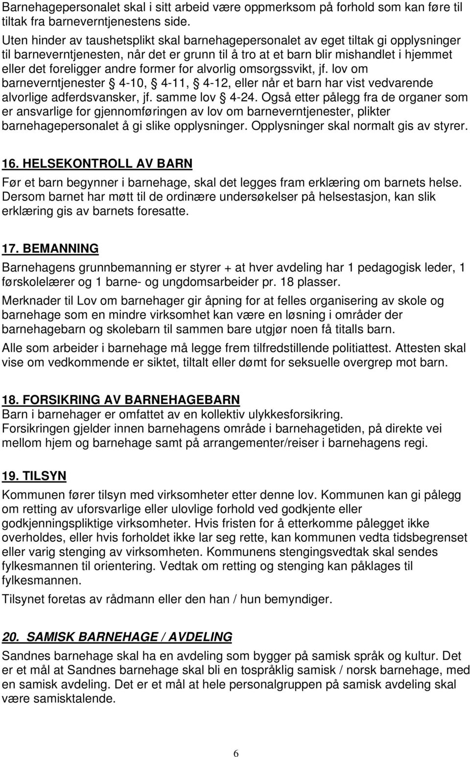 former for alvorlig omsorgssvikt, jf. lov om barneverntjenester 4-10, 4-11, 4-12, eller når et barn har vist vedvarende alvorlige adferdsvansker, jf. samme lov 4-24.