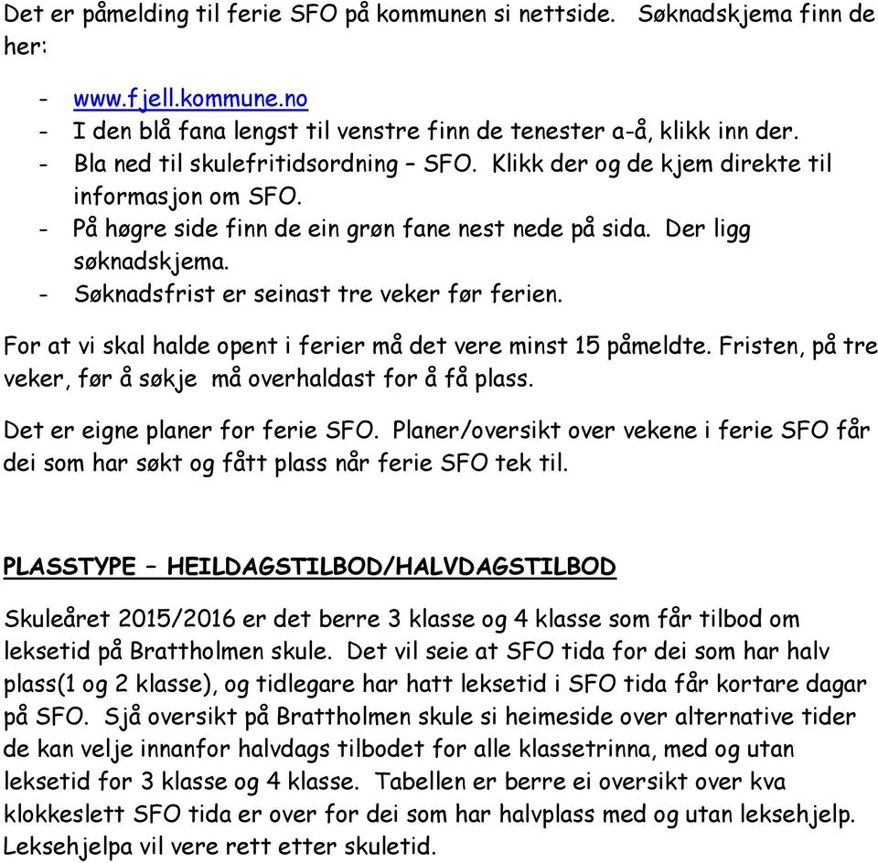 - Søknadsfrist er seinast tre veker før ferien. For at vi skal halde opent i ferier må det vere minst 15 påmeldte. Fristen, på tre veker, før å søkje må overhaldast for å få plass.