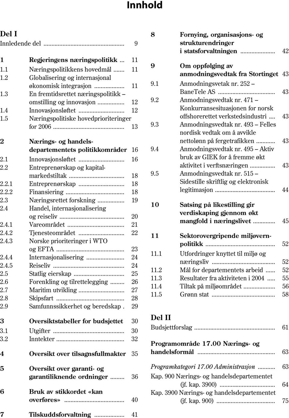 .. 18 2.2.2 Finansiering... 18 2.3 Næringsrettet forskning... 19 2.4 Handel, internasjonalisering og reiseliv... 20 2.4.1 Vareområdet... 21 2.4.2 Tjenesteområdet... 22 2.4.3 Norske prioriteringer i WTO og EFTA.