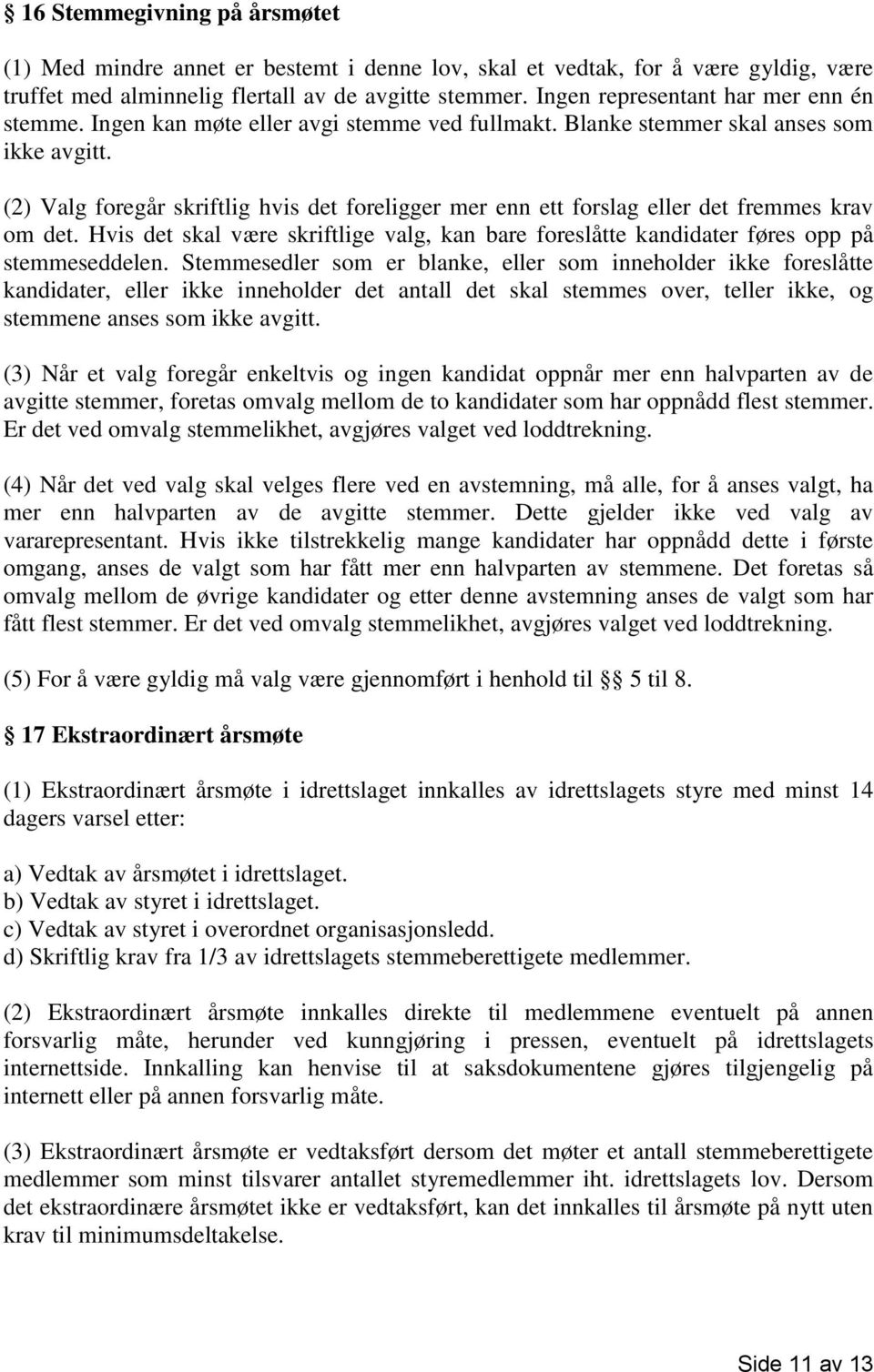 (2) Valg foregår skriftlig hvis det foreligger mer enn ett forslag eller det fremmes krav om det. Hvis det skal være skriftlige valg, kan bare foreslåtte kandidater føres opp på stemmeseddelen.