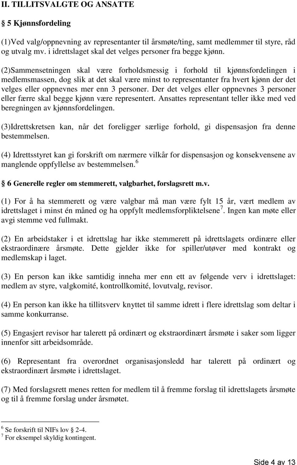 (2)Sammensetningen skal være forholdsmessig i forhold til kjønnsfordelingen i medlemsmassen, dog slik at det skal være minst to representanter fra hvert kjønn der det velges eller oppnevnes mer enn 3